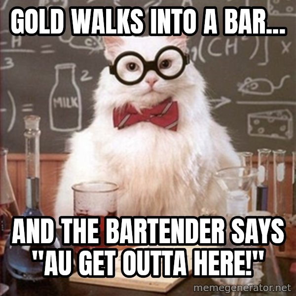Science Cat meme: Gold walks into a bar... / And the bartender says "Au get outta Here!"