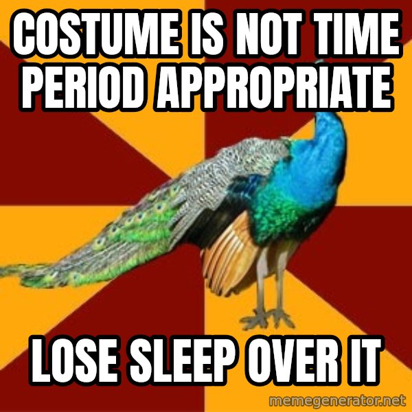 Thespian Peacock meme: Costume is not time period appropriate / Lose sleep over it
