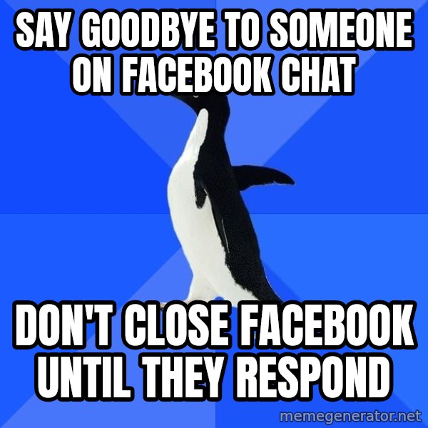 Socially Awkward Penguin meme: Say goodbye to someone on facebook chat / don't close facebook until they respond