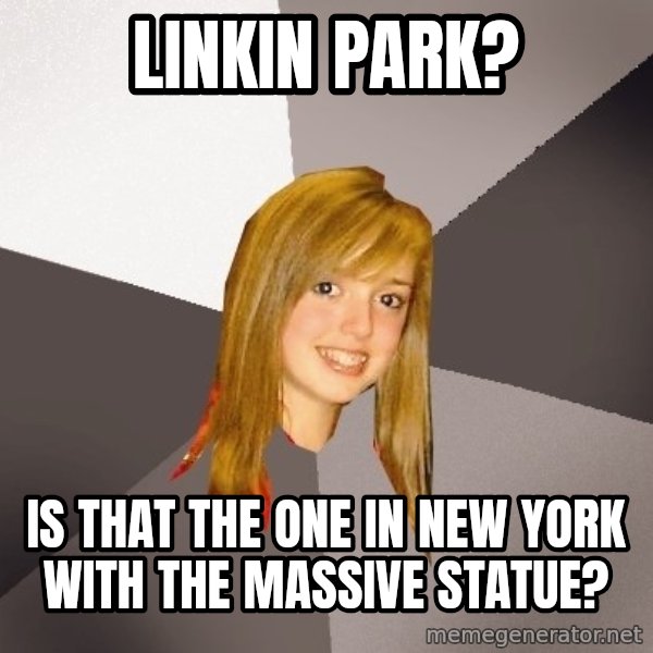 Musically Oblivious 8th Grader meme: Linkin park? / Is that the one in new york with the massive statue?
