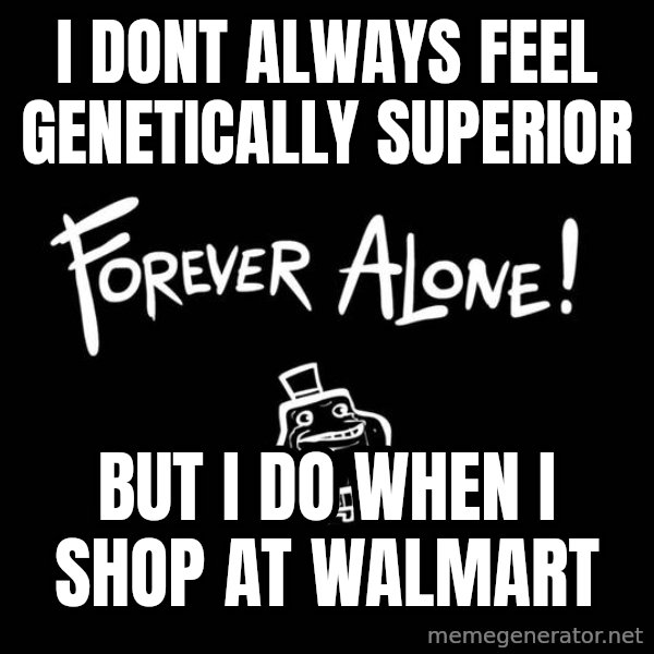 The Most Interesting Man In The World meme: I dont always feel genetically superior / but i do when i shop at walmart