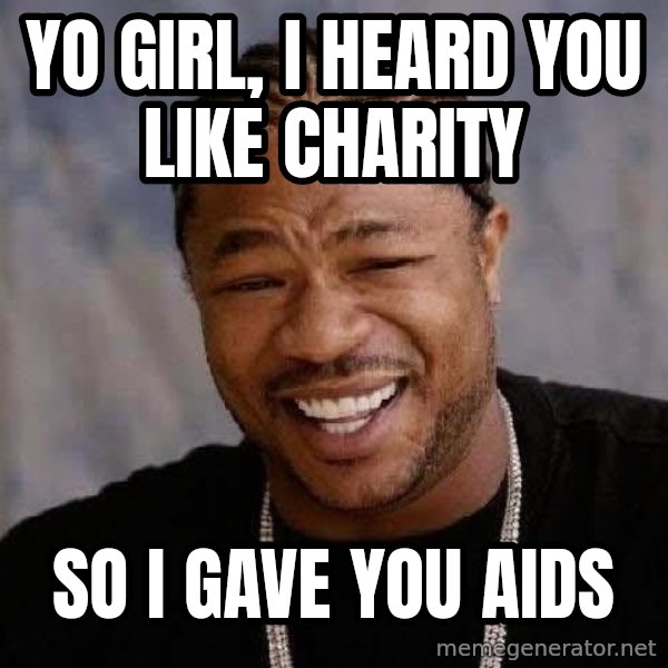 Yo Dawg meme: yo girl, i heard you like charity / so i gave you aids