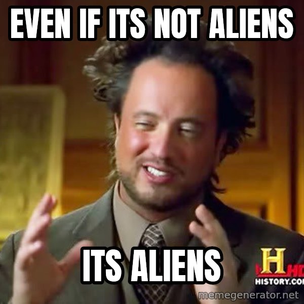 Ancient Aliens meme: EVEN IF ITS NOT ALIENS / ITS ALIENS