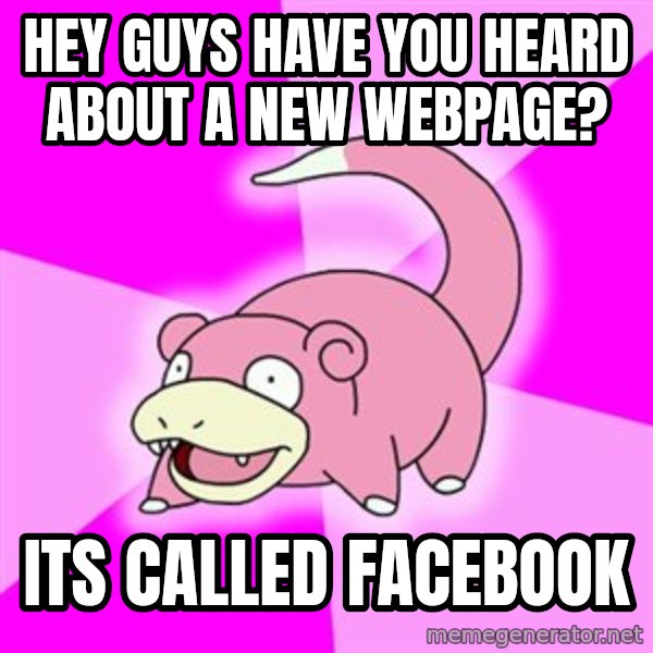 Slowpoke meme: hey guys have you heard about a new webpage? / its called facebook