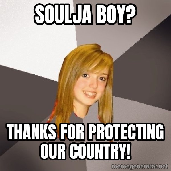 Musically Oblivious 8th Grader meme: soulja boy? / thanks for protecting our country!