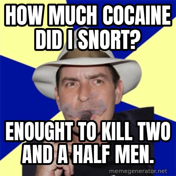 Charlie Sheen Winning meme: how much cocaine did i snort? / Enought to kill two and a half men.
