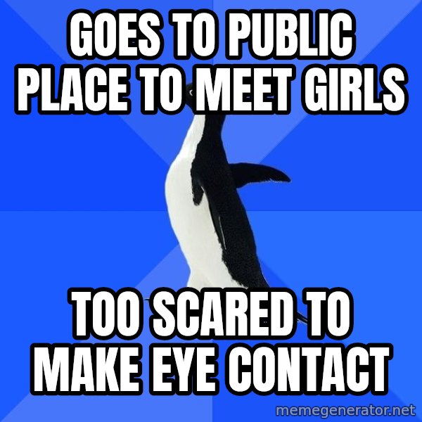 Socially Awkward Penguin meme: Goes to public place to meet girls / too scared tO make eye contact