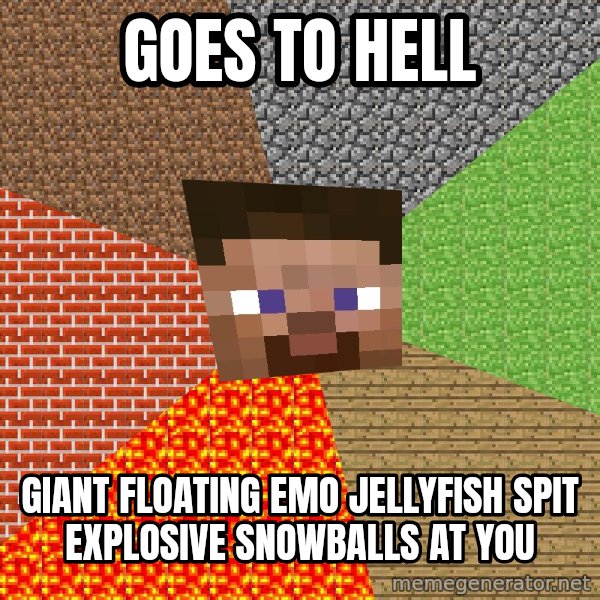 Minecraft Guy meme: Goes to hell / giant floating emo jellyfish spit explosive snowballs at you