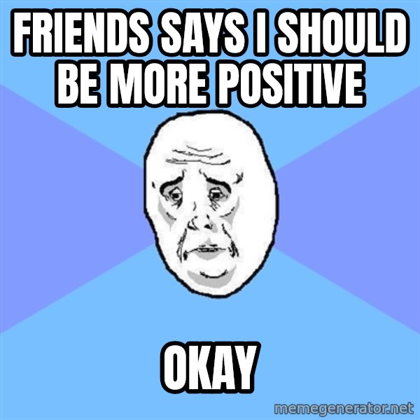 Okay Guy meme: Friends says i should be more positive / okay