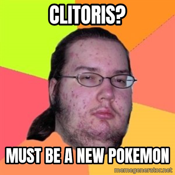 Butthurt Dweller meme: CLITORIS? / MUST BE A NEW POKEMON