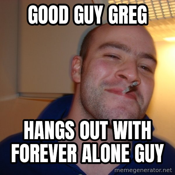 Good Guy Greg meme: Good guy greg / hangs out with forever alone guy