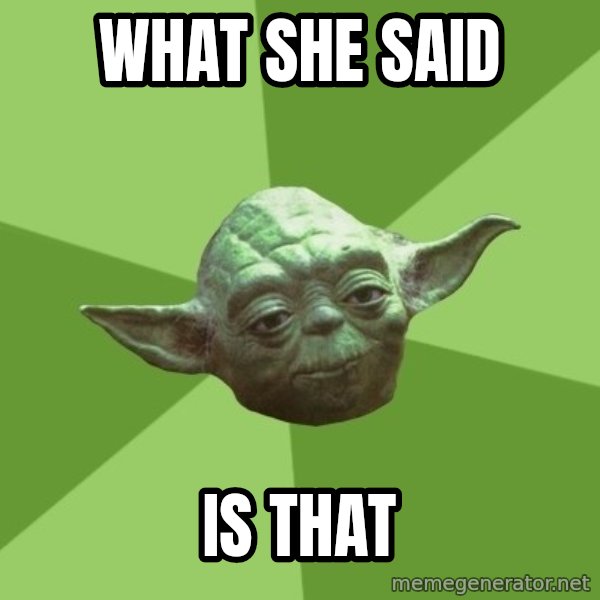 Advice Yoda Gives meme: What she said / is that