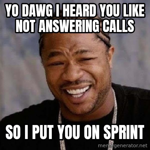 Yo Dawg meme: Yo dawg I heard you like not answering calls / So I put you on sprint