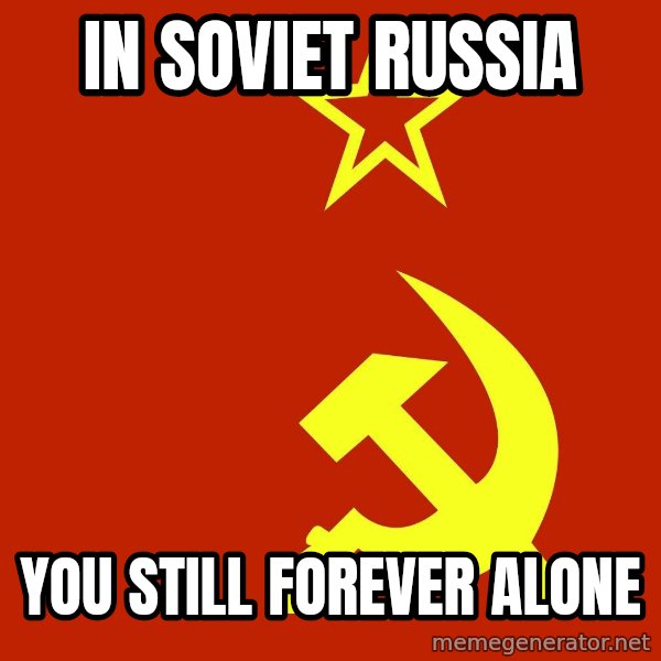 In Soviet Russia meme: in soviet russia / you still forever alone