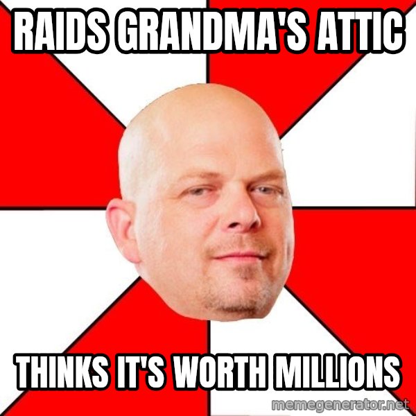 Pawn Stars meme: raids grandma's attic / thinks it's worth millions