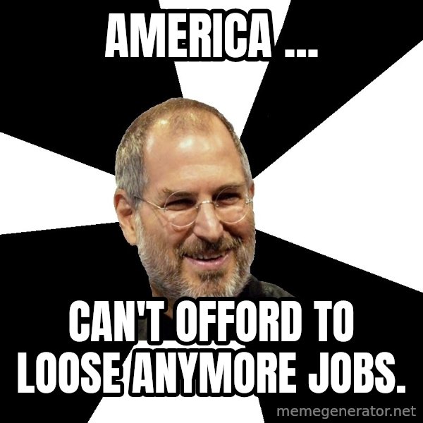 Steve Jobs Says meme: America ... / can't offord to loose anymore jobs.