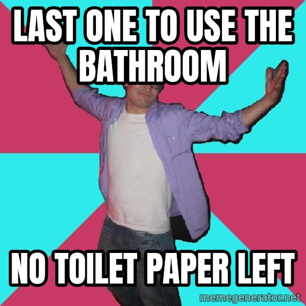 Douchebag Roommate meme: last one to use the bathroom / no toilet paper left