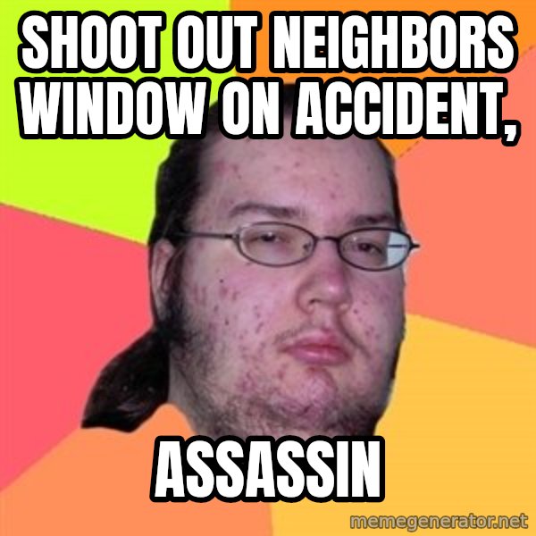 Butthurt Dweller meme: shoot out neighbors window ON ACCIDENT, / assassin