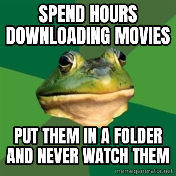 Foul Bachelor Frog meme: spend hours downloading movies / put them in a folder and never watch them