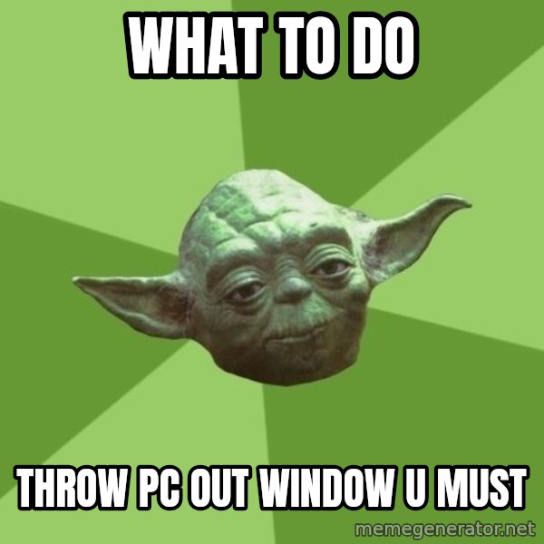 Advice Yoda Gives meme: what to do / throw pc out window u must