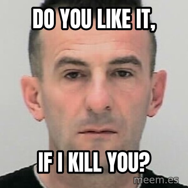 Ibrahim Shkupolli meme: do you like it, / if i kill you?