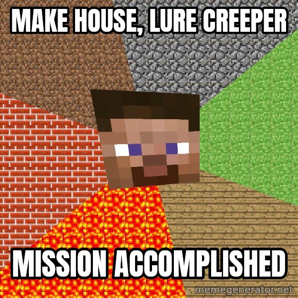 Minecraft Guy meme: MAKE HOUSE,  LURE CREEPER / MISSION ACCOMPLISHED