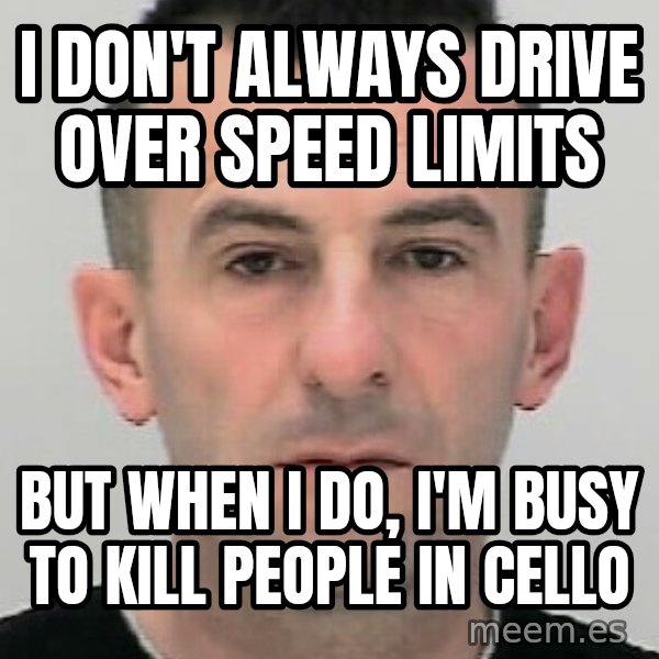 Ibrahim Shkupolli meme: I don't  always  drive over  speed  limits / but when i do, i'm busy to kill people in cello