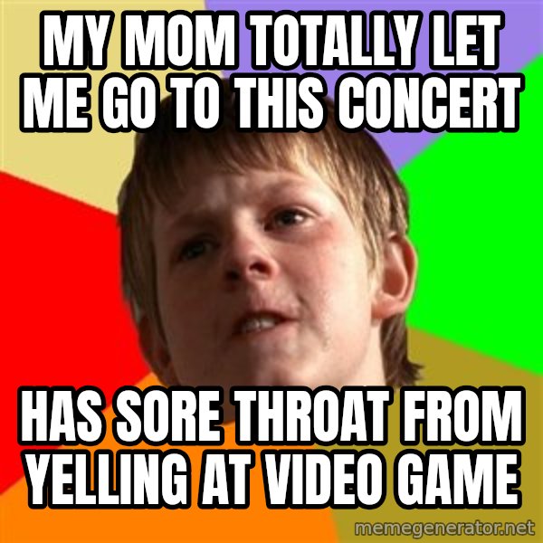 Angry School Boy meme: My mom totally let me go to this concert / has sore throat from yelling at video game
