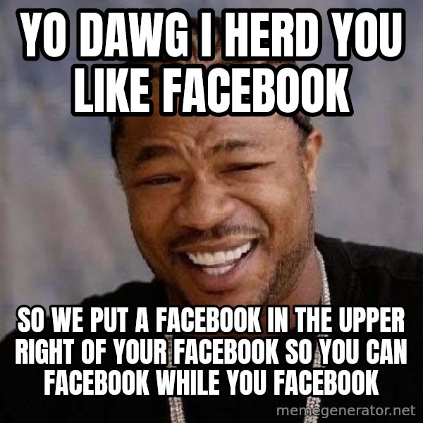 Yo Dawg meme: yo dawg i herd you like facebook / so we put a facebook in the upper right of your facebook so you can facebook while you facebook