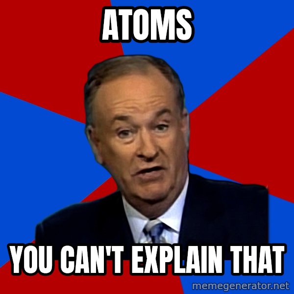 Bill O'Reilly Proves God meme: atoms / you can't explain that