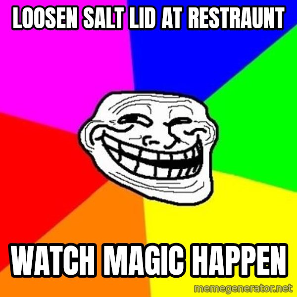 Trollface meme: loosen salt lid at restraunt / watch magic happen