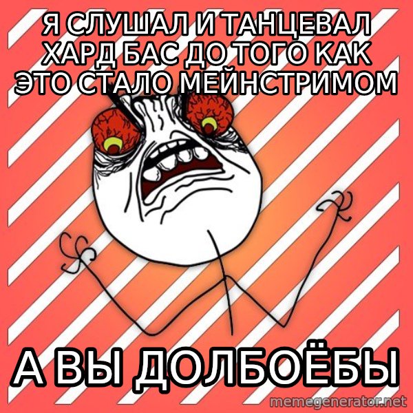 iHate meme: Я СЛУШАЛ И ТАНЦЕВАЛ ХАРД БАС ДО ТОГО КАК ЭТО СТАЛО МЕЙНСТРИМОМ / а вы долбоёбы