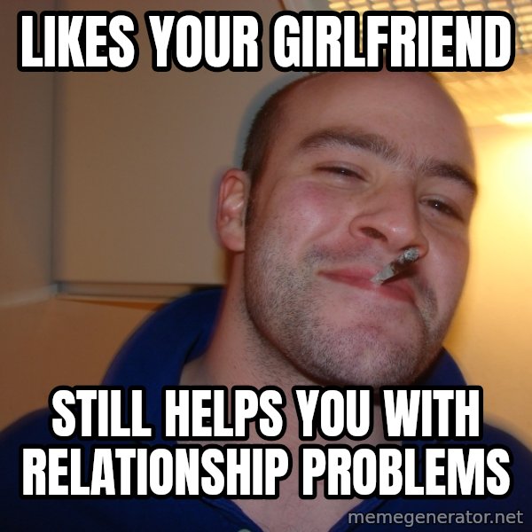 Good Guy Greg meme: Likes your girlfriend / still helps you with relationship problems