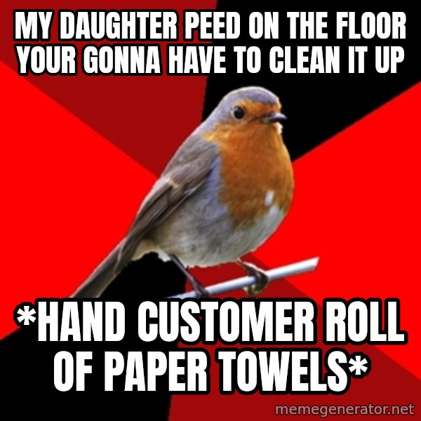 Retail Robin meme: mY DAUGHTER PEED ON THE FLOOR YOUR GONNA HAVE TO CLEAN IT UP / *HAND CUSTOMER ROLL OF PAPER TOWELS*