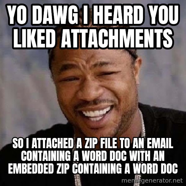 Yo Dawg meme: Yo Dawg I Heard you liked attachments / So i attached a zip file to an email CONTAINING a word doc with an embedded zip containing a word doc
