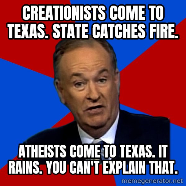 Bill O'Reilly Proves God meme: Creationists come to Texas. STate catches fire. / ATHEISTS COME TO TEXAS. It RAINS. YOU CAN't EXPLAIN THAT.