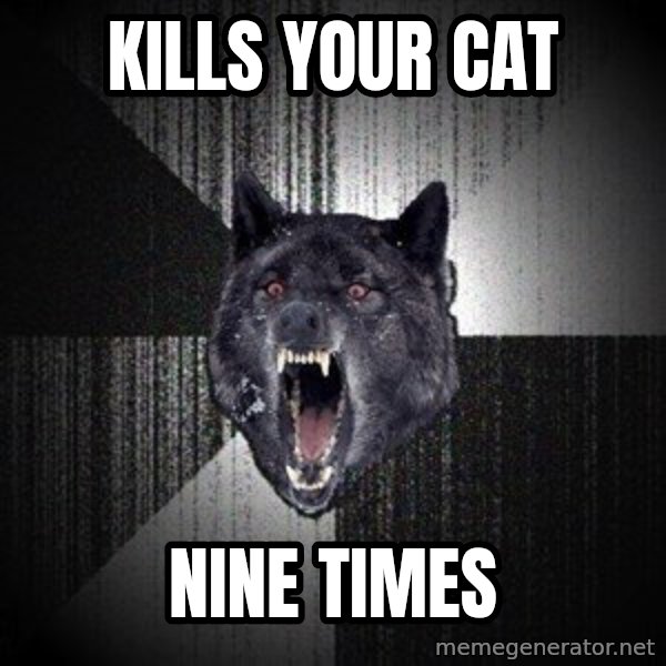 Insanity Wolf meme: kills your cat / nine times