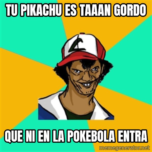 Ash Pedreiro meme: Tu pikachu es taaan gordo / Que ni en la pokebola entra