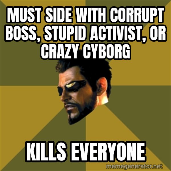 Adam Jensen meme: Must side with Corrupt boss, stupid activist, or crazy cyborg / Kills everyone