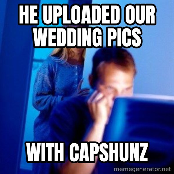 Internet Husband meme: HE UPLOADED OUR WEDDING PICS / WITH CAPSHUNZ