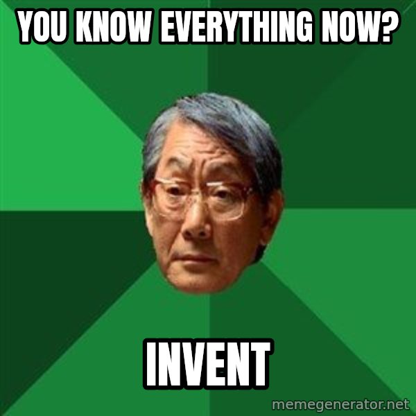 High Expectations Asian Father meme: YOU know everything now? / INVENT