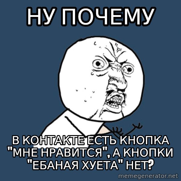 Y U No meme: ну почему / в контакте есть кнопка "мне нравится", а кнопки "ебаная хуета" нет?