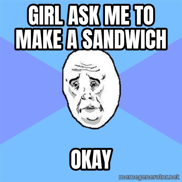 Okay Guy meme: Girl ask me to make a sandwich / Okay