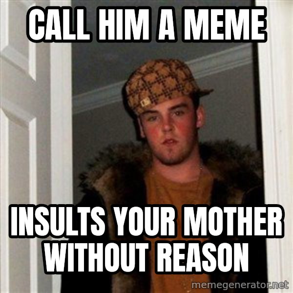 Scumbag Steve meme: Call him a meme / Insults your mother without reason