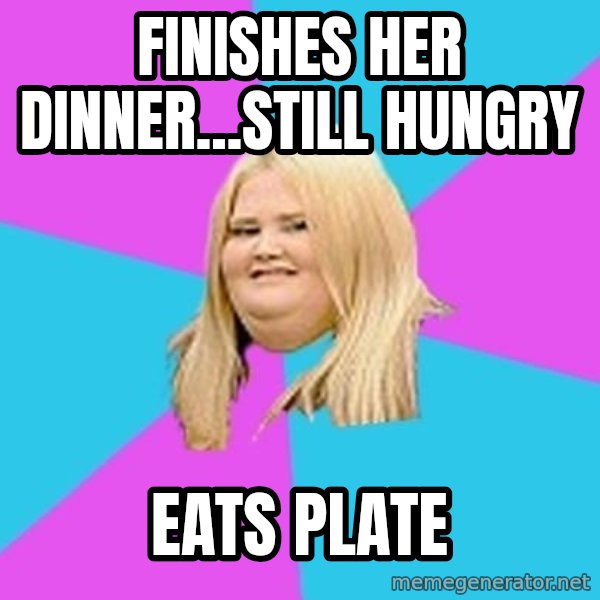 Fat Girl meme: finishes her dinner...still hungry / eats plate