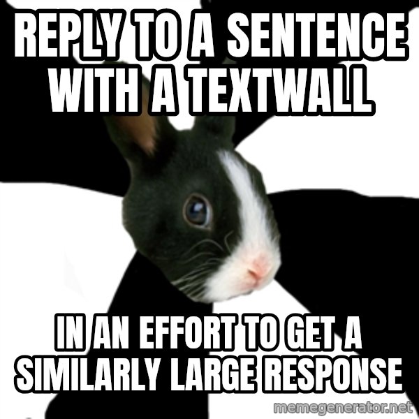 Roleplaying Rabbit meme: Reply to a sentence with a textwall / In an effort to get a similarly large response