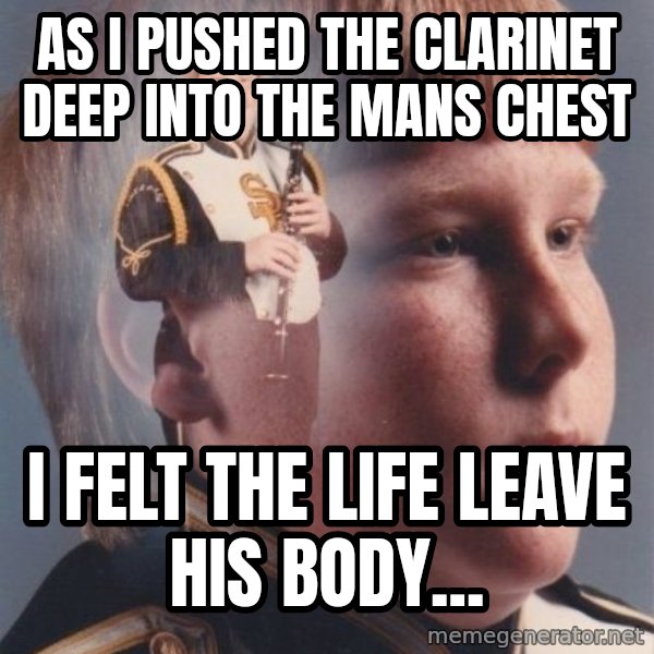 PTSD Clarinet Boy meme: as i pushed the clarinet deep into the mans chest / i felt the life leave his body...