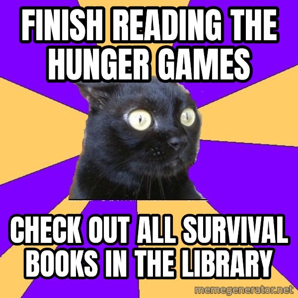 Anxiety Cat meme: Finish reading     The hunger games / Check out all survival books in the library