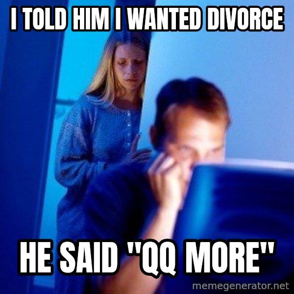 Internet Husband meme: i told him i wanted divorce / he said "qq more"