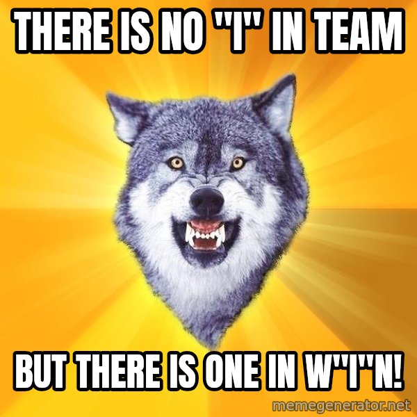 Courage Wolf meme: There is no "i" in Team / But there is one in W"i"n!